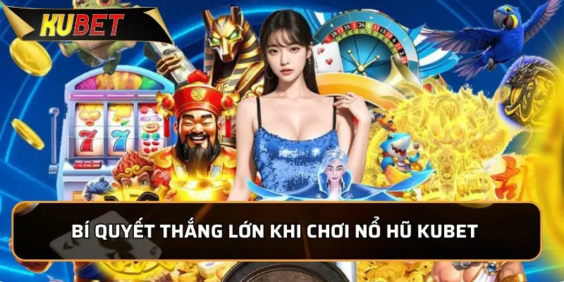 Bí quyết  thắng lớn khi chơi Nổ Hũ KUBET