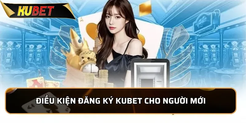 Điều kiện đăng ký KUBET cho người mới