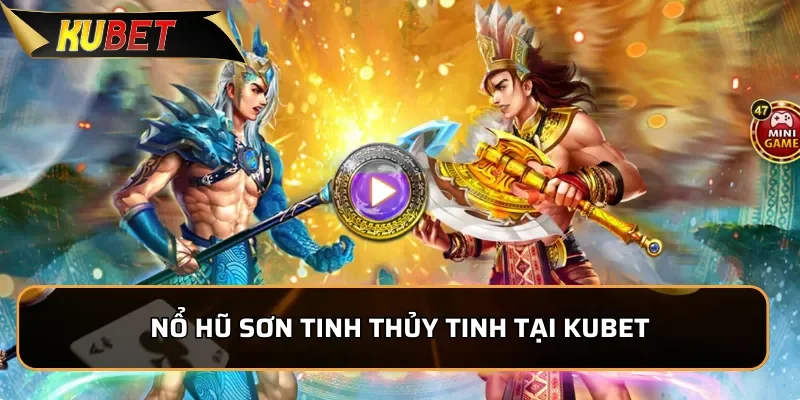 Nổ hũ Sơn Tinh Thủy Tinh - Tựa game gây sốt tại KUBET