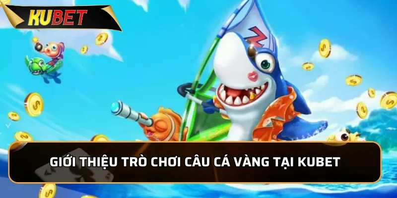Giới thiệu trò chơi Câu Cá Vàng tại KUBET