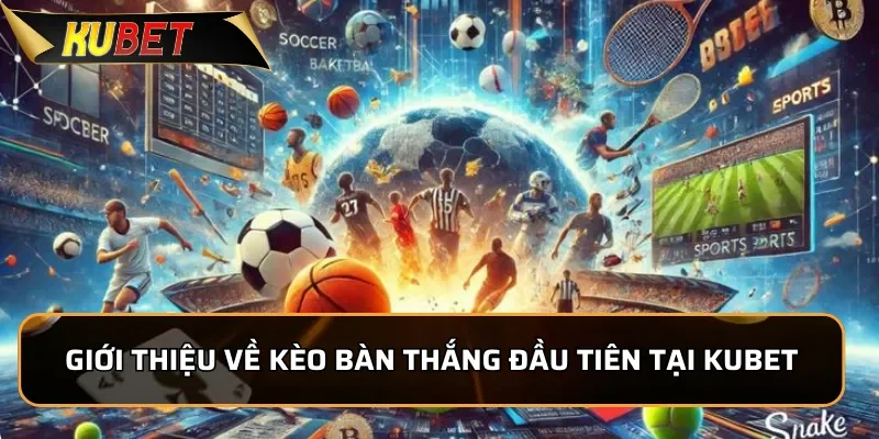 Giới thiệu về kèo bàn thắng đầu tiên tại KUBET