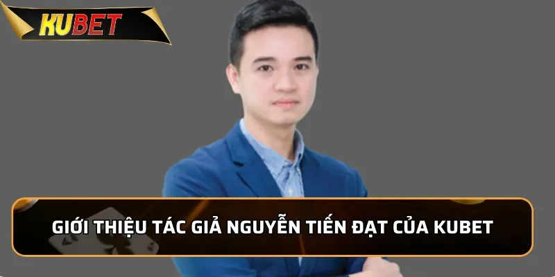 Giới thiệu tác giả Nguyễn Tiến Đạt của Kubet