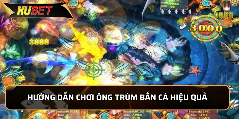 Hướng dẫn chơi Ông Trùm Bắn Cá hiệu quả