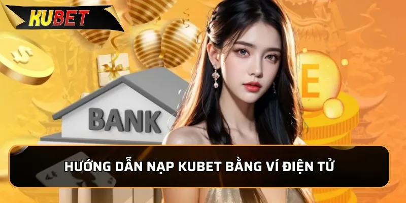 Hướng dẫn nạp Kubet bằng ví điện tử
