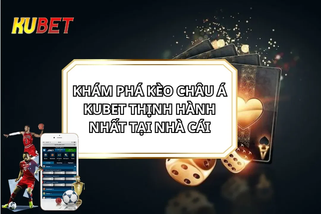 Khám Phá Kèo Châu Á KUBET Thịnh Hành Nhất Tại Nhà Cái