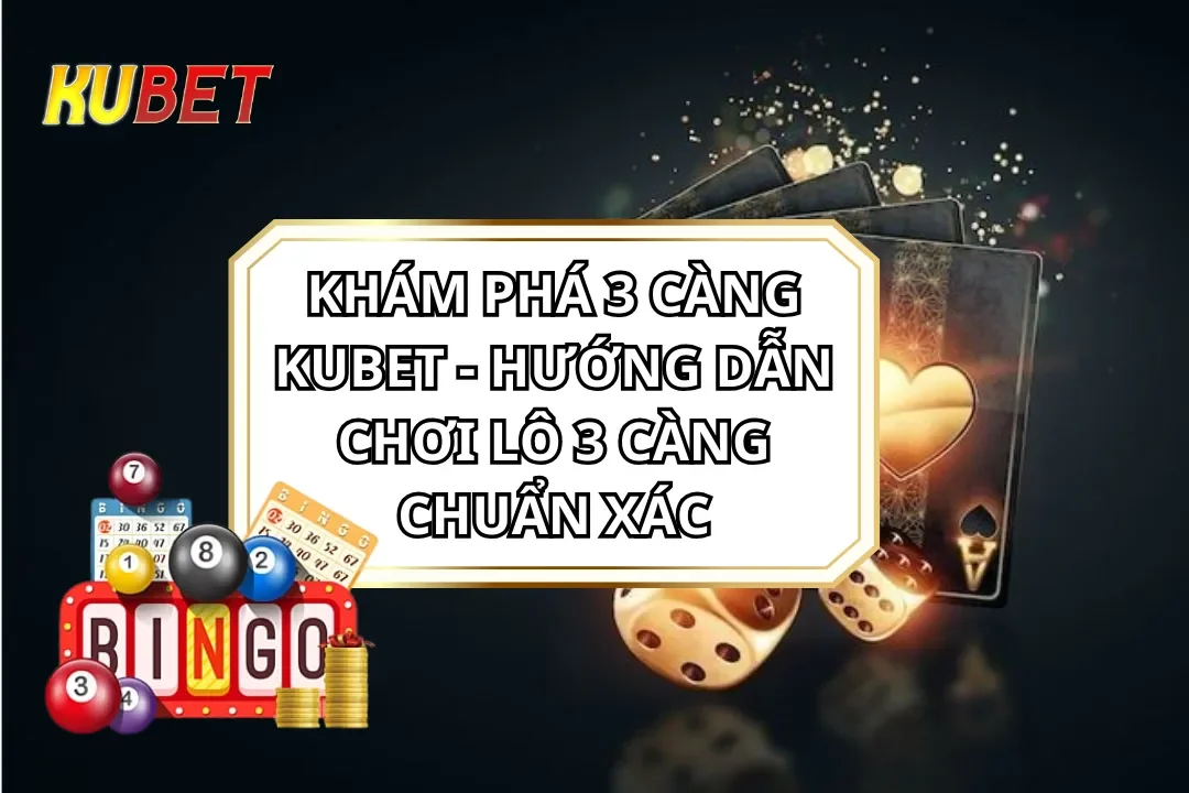 Khám Phá 3 càng KUBET - Hướng dẫn chơi Lô đề 3 càng chuẩn xác