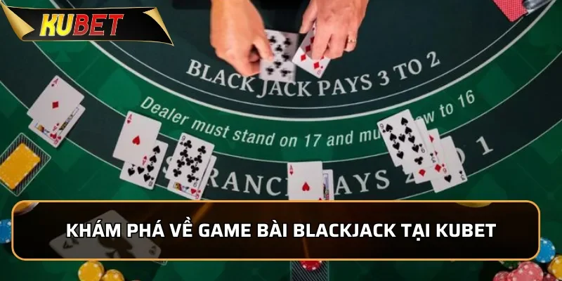 Khám phá về game bài Blackjack tại KUBET