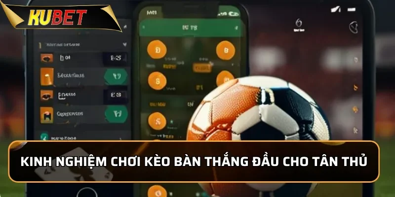 Kinh nghiệm chơi kèo bàn thắng đầu cho tân thủ