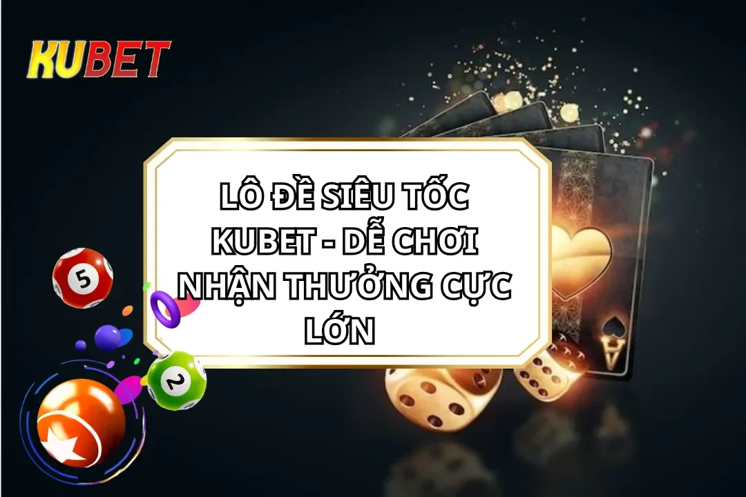Lô Đề Siêu Tốc KUBET - Dễ Chơi Nhận Thưởng Cực Lớn