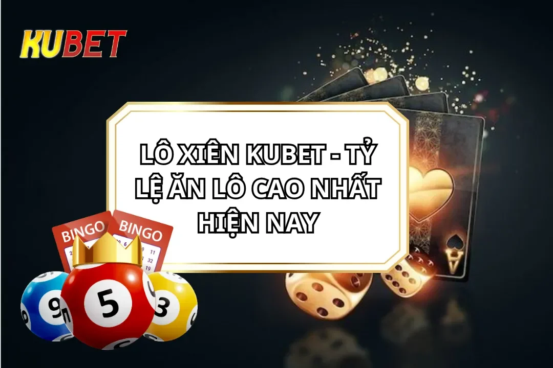 Lô Xiên KUBET - Tỷ Lệ Ăn Lô Cao Nhất Hiện Nay