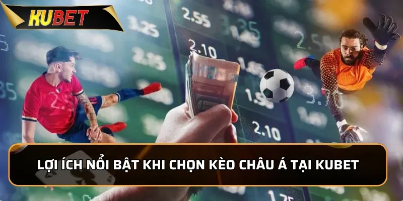 Những lợi ích nổi bật khi chọn kèo Châu Á tại KUBET