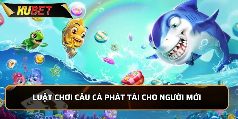 Luật chơi Câu Cá Phát Tài cho người mới