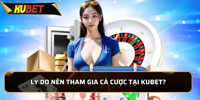 Lý do nên tham gia cá cược tại Kubet?