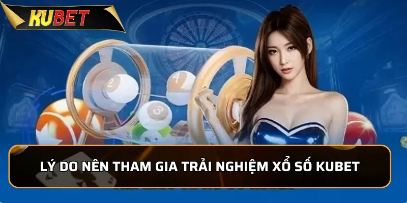 Lý do nên tham gia trải nghiệm Xổ Số KUBET