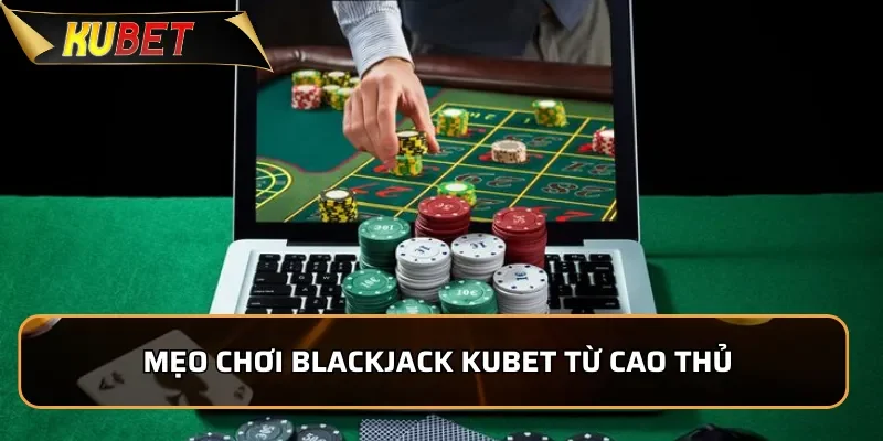 Mẹo chơi Blackjack KUBET từ cao thủ để chiến thắng dễ dàng