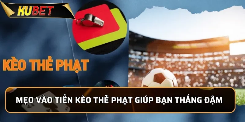 Mẹo vào tiền kèo thẻ phạt giúp bạn thắng đậm dễ dàng