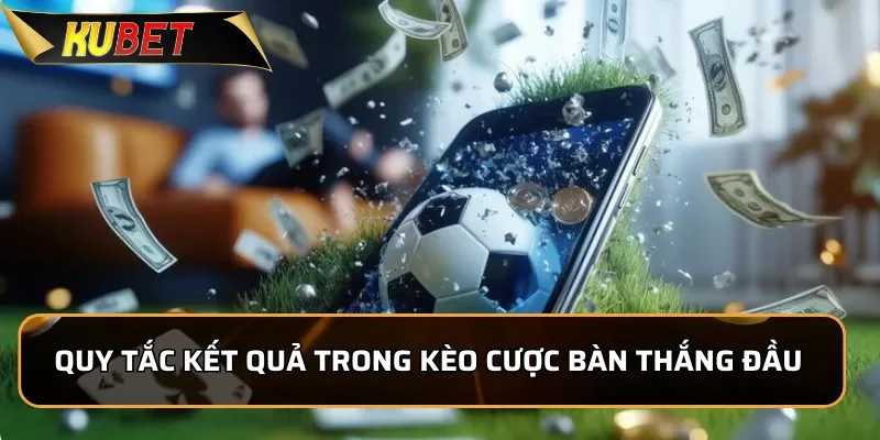 Quy tắc tính kết quả trong kèo cược bàn thắng đầu tiên