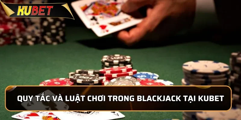 Quy tắc và luật chơi trong Blackjack tại KUBET