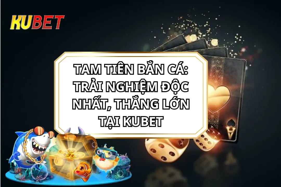 Tam Tiên Bắn Cá: Trải nghiệm độc nhất, thắng lớn tại KUBET