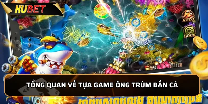 Tổng quan về tựa game Ông Trùm Bắn Cá