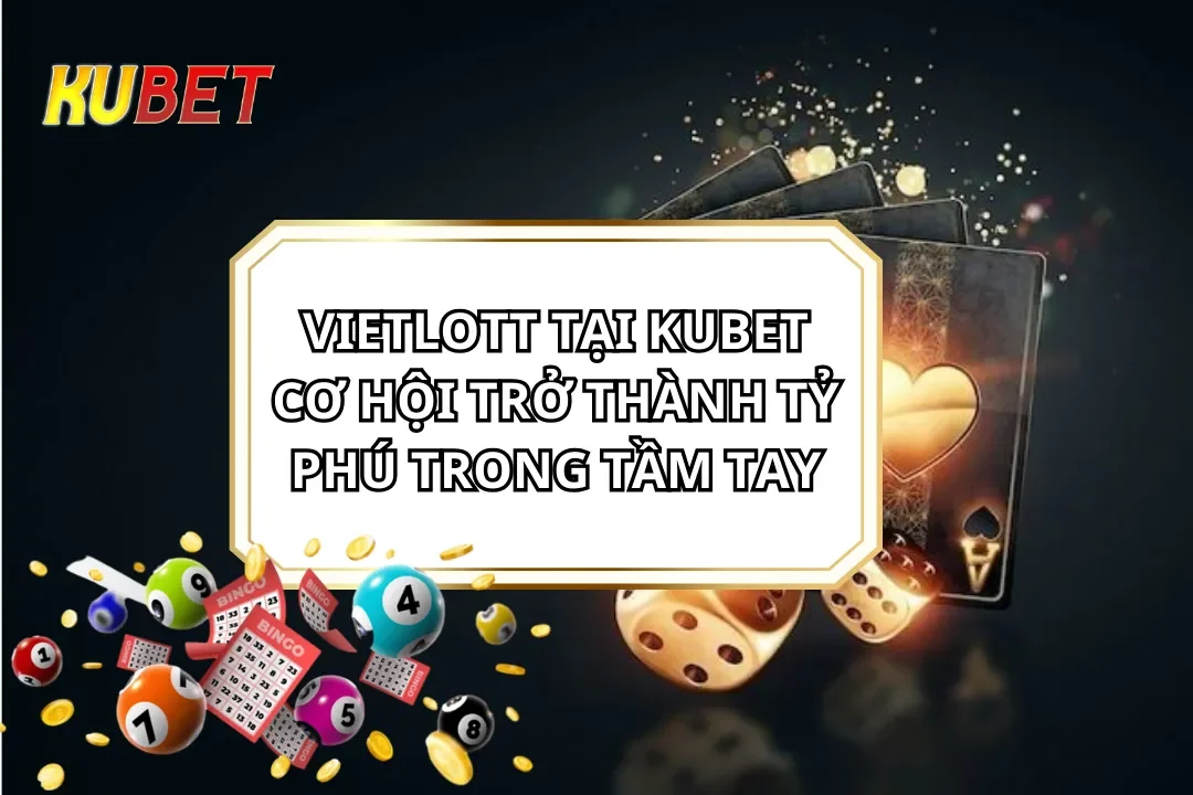 VietLott tại Kubet - Cơ Hội Trở Thành Tỷ Phú Trong Tầm Tay